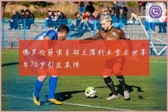 佛罗伦萨俱乐部主席科米索去世享年76岁引发哀悼