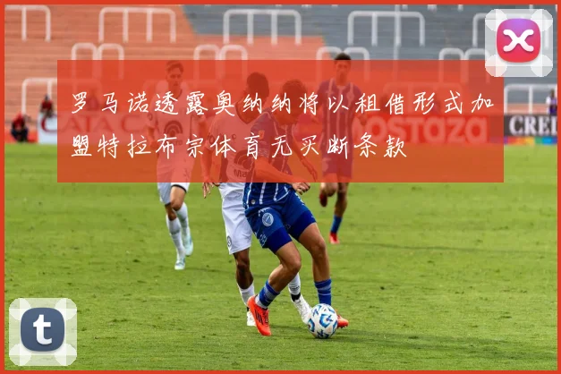 罗马诺透露奥纳纳将以租借形式加盟特拉布宗体育无买断条款