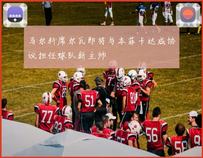 马尔科席尔瓦即将与本菲卡达成协议担任球队新主帅