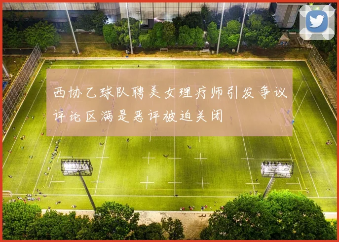 西协乙球队聘美女理疗师引发争议评论区满是恶评被迫关闭