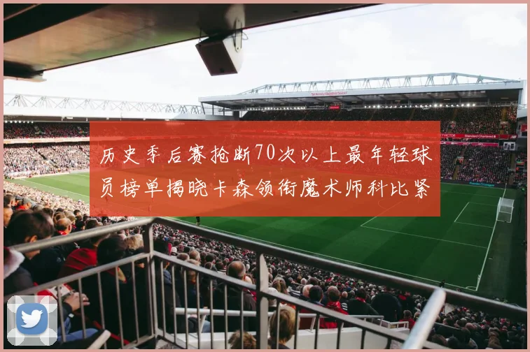 历史季后赛抢断70次以上最年轻球员榜单揭晓卡森领衔魔术师科比紧随其后