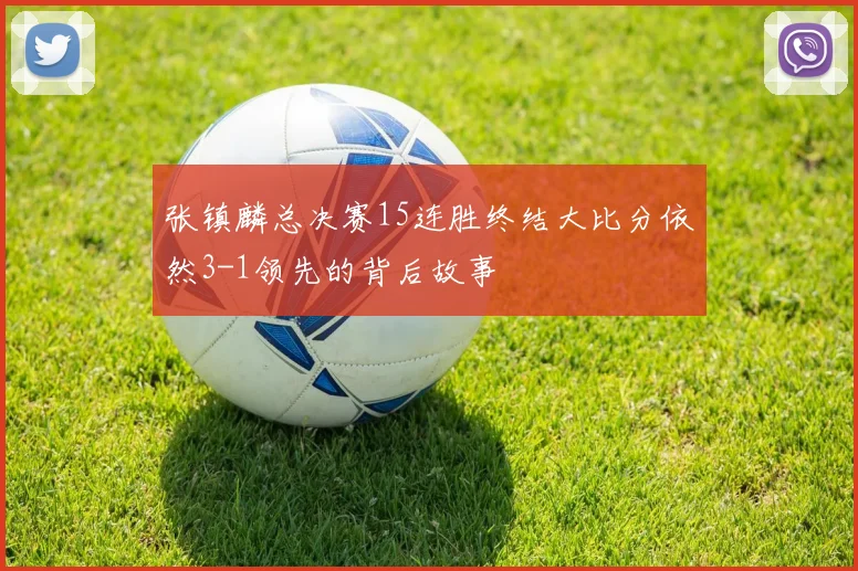 张镇麟总决赛15连胜终结大比分依然3-1领先的背后故事