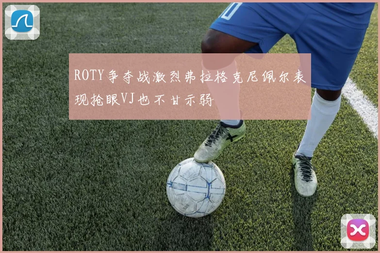 ROTY争夺战激烈弗拉格克尼佩尔表现抢眼VJ也不甘示弱