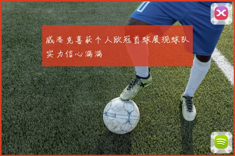 威洛克喜获个人欧冠首球展现球队实力信心满满