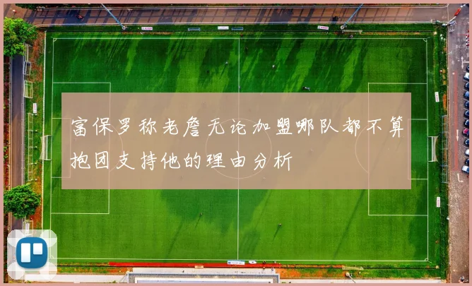 富保罗称老詹无论加盟哪队都不算抱团支持他的理由分析