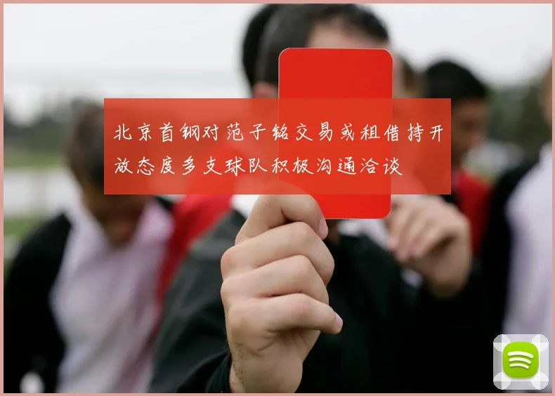 北京首钢对范子铭交易或租借持开放态度多支球队积极沟通洽谈