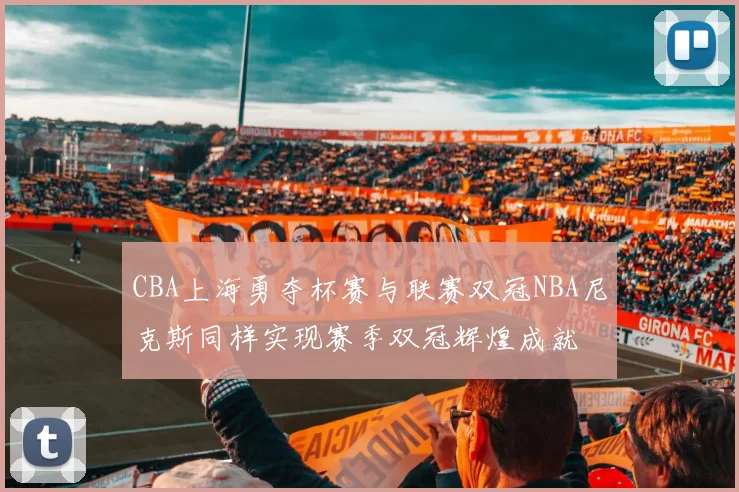 CBA上海勇夺杯赛与联赛双冠NBA尼克斯同样实现赛季双冠辉煌成就