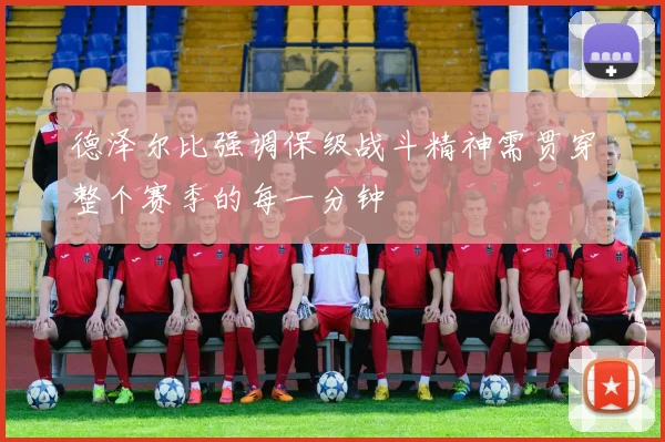 德泽尔比强调保级战斗精神需贯穿整个赛季的每一分钟