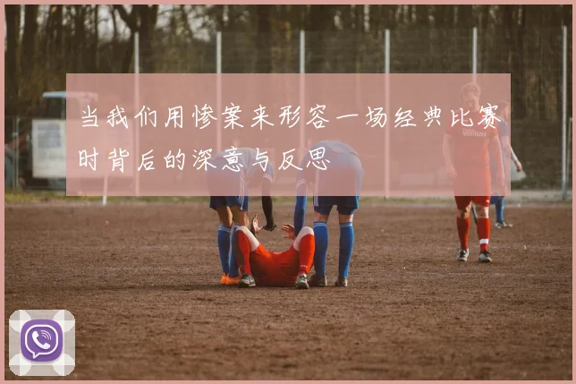 当我们用惨案来形容一场经典比赛时背后的深意与反思