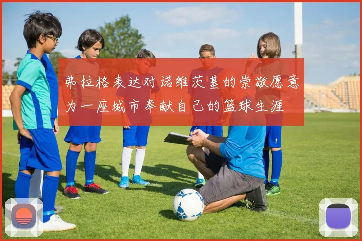 弗拉格表达对诺维茨基的崇敬愿意为一座城市奉献自己的篮球生涯
