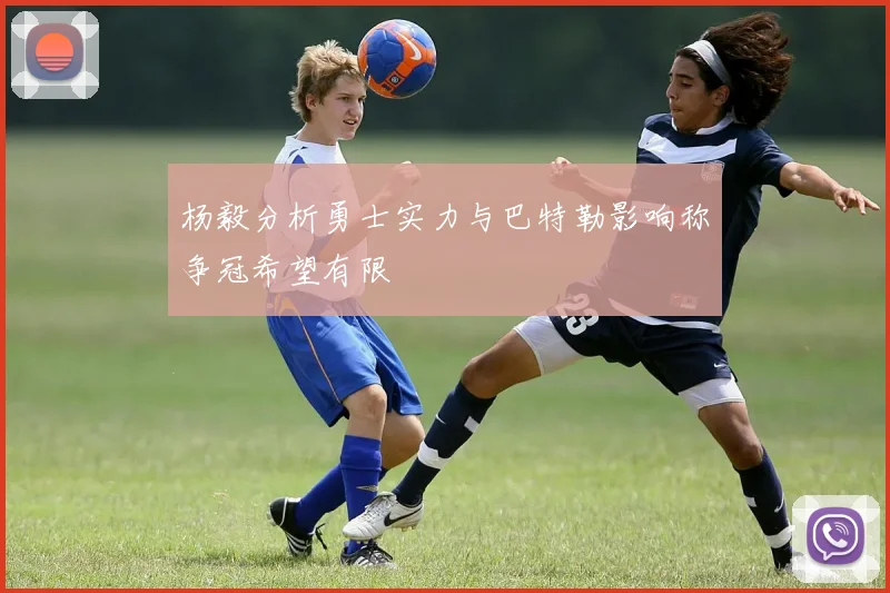 杨毅分析勇士实力与巴特勒影响称争冠希望有限