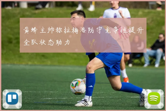 黄蜂主帅称拉梅洛防守竞争性提升全队状态助力